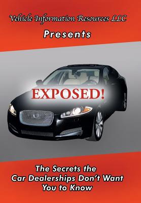 Exposed!: The Secrets the Car Dealerships Don’t Want You to Know