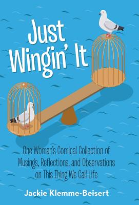 Just Wingin It: One Woman’s Comical Collection of Musings, Reflections, and Observations on This Thing We Call Life