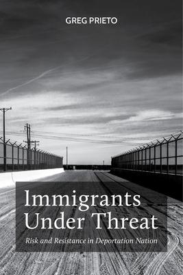 Immigrants under Threat: Risk and Resistance in Deportation Nation