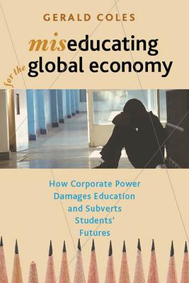 Miseducating for the Global Economy: How Corporate Power Damages Education and Subverts Students’ Futures