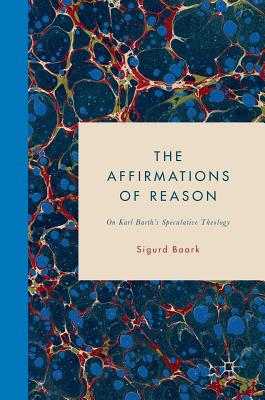 The Affirmations of Reason: On Karl Barth’s Speculative Theology