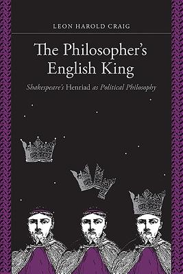 The Philosopher’s English King: Shakespeare’s Henriad As Political Philosophy