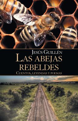 Las abejas rebeldes: Cuentos, Leyendas Y Poemas