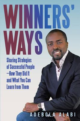 Winners’ Ways: Sharing Strategies of Successful People, How They Did It and What You Can Learn from Them