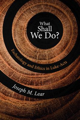 What Shall We Do?: Eschatology and Ethics in Luke-Acts