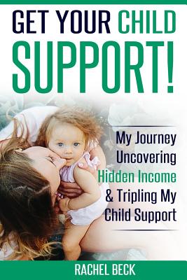 Get Your Child Support!: My Journey Uncovering Hidden Income & Tripling My Support Payments