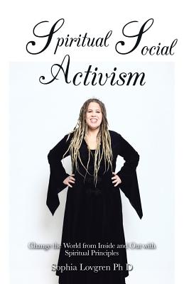 Spiritual Social Activism: Change the World from Inside and Out With Spiritual Principles