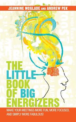 The Little Book of Big Energizers: Make Your Meetings More Fun, More Focused, and Simply More Fabulous!