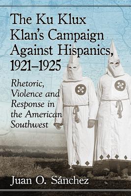 The Ku Klux Klan’s Campaign Against Hispanics, 1921-1925: Rhetoric, Violence and Response in the American Southwest
