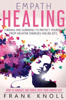 Empath Healing: Thriving and Surviving to Protect Yourself from Negative Energies and Beliefs: How to Embrace and Thrive With Yo