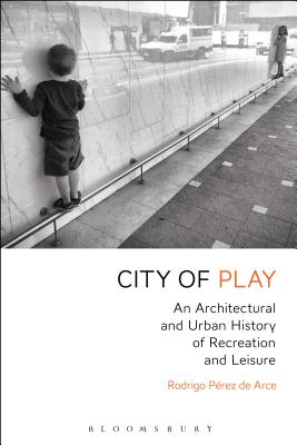 City of Play: An Architectural and Urban History of Recreation and Leisure