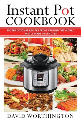 Instant Pot Cookbook: 100 Traditional Recipes from Around the World (Chinese, Thai, Italian, Mexican and Brazilian)