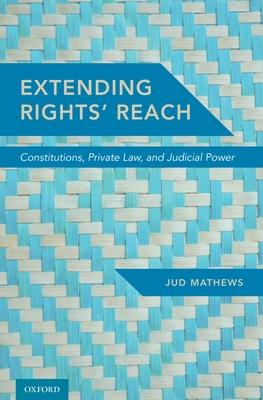 Extending Rights’ Reach: Constitutions, Private Law, and Judicial Power