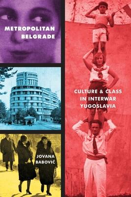 Metropolitan Belgrade: Culture and Class in Interwar Yugoslavia