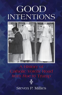 Good Intentions: A History of Catholic Voters’ Road from Roe to Trump