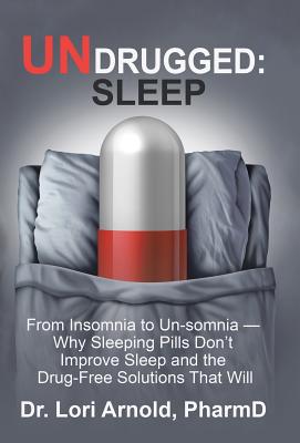 Undrugged: Sleep: from Insomnia to Un-somnia -- Why Sleeping Pills Don’t Improve Sleep and the Drug-free Solutions That Will