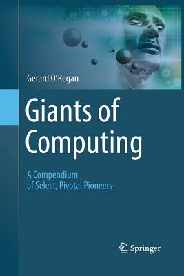 Giants of Computing: A Compendium of Select, Pivotal Pioneers