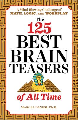 The 125 Best Brain Teasers of All Time: A Mind-Blowing Challenge of Math, Logic, and Wordplay