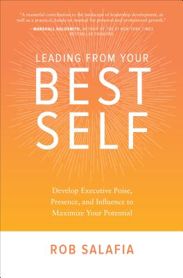 Leading from Your Best Self: Develop Executive Poise, Presence, and Influence to Maximize Your Potential