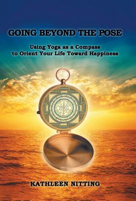 Going Beyond the Pose: Using Yoga As a Compass to Orient Your Life Toward Happiness