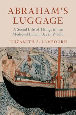 Abraham’s Luggage: A Social Life of Things in the Medieval Indian Ocean World