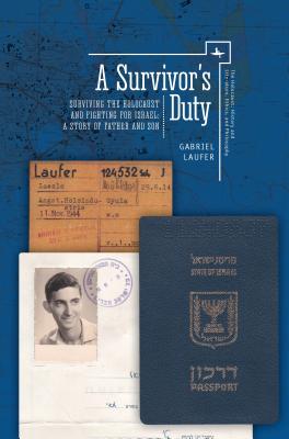 A Survivor’s Duty: Surviving the Holocaust and Fighting for Israel--A Story of Father and Son