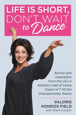Life Is Short, Don’t Wait to Dance: Advice and Inspiration from the UCLA Athletic Hall of Fame Coach of 7 NCAA Championship Team