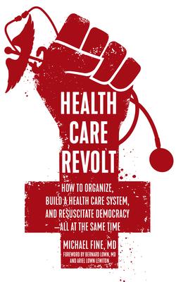 Health Care Revolt: How to Organize, Build a Health Care System, and Resuscitate Democracy—all at the Same Time