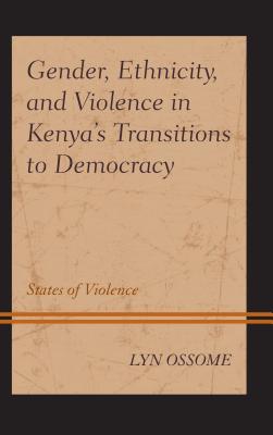 Gender, Ethnicity, and Violence in Kenya’s Transitions to Democracy: States of Violence