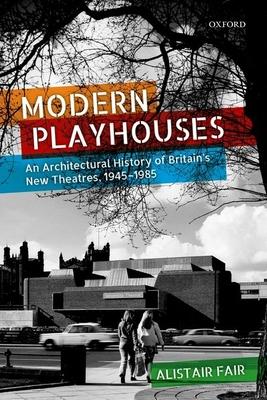 Modern Playhouses: An Architectural History of Britain’s New Theatres, 1945 - 1985