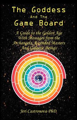 The Goddess and the Game Board: A Guide to the Golden Age With Messages from the Archangels, Ascended Masters, and Galactic Bein