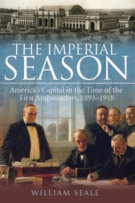 The Imperial Season: America’s Capital in the Time of the First Ambassadors, 1893-1918