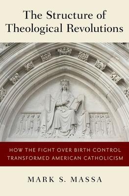 The Structure of Theological Revolutions: How the Fight Over Birth Control Transformed American Catholicism