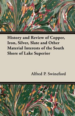 History and Review of Copper, Iron, Silver, Slate and Other Material Interests of the South Shore of Lake Superior