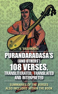 Purandaradasa’s [and Others’] 108 Verses, Transliterated, Translated and Interpreted: Summaries of the Verses Also Included With