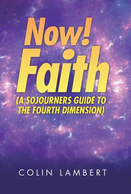 Now! Faith: A Sojourners Guide to the Fourth Dimension