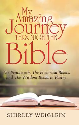 My Amazing Journey Through the Bible: The Pentateuch, the Historical Books, and the Wisdom Books in Poetry