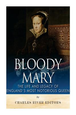 Bloody Mary: The Life and Legacy of England’s Most Notorious Queen