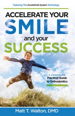 Accelerate Your Smile and Your Success: A Consumer’s Practical Guide to Orthodontics