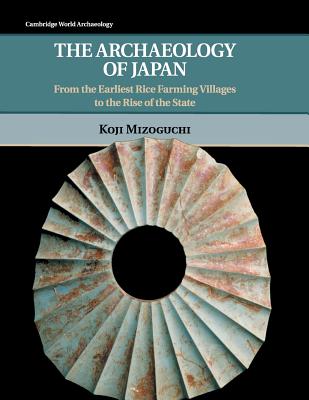 The Archaeology of Japan: From the Earliest Rice Farming Villages to the Rise of the State