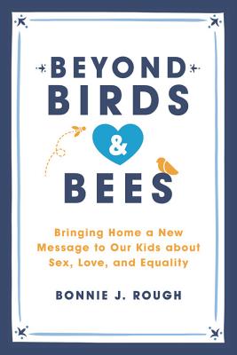 Beyond Birds and Bees: Bringing Home a New Message to Our Kids about Sex, Love, and Equality