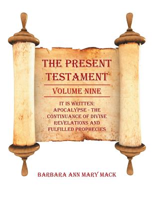 The Present Testament: It Is Written: Apocalypse - the Continuance of Divine Revelations and Fulfilled Prophecies