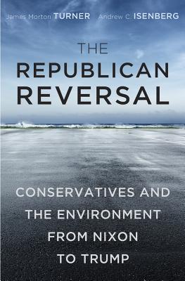 The Republican Reversal: Conservatives and the Environment from Nixon to Trump