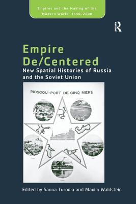 Empire De/Centered: New Spatial Histories of Russia and the Soviet Union