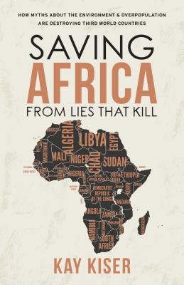 Saving Africa from Lies That Kill: How Myths About the Environment and Overpopulation Are Destroying Third World Countries