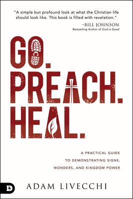 Go, Preach, Heal: A Practical Guide to Demonstrating Signs, Wonders, and Kingdom Power