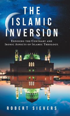 The Islamic Inversion: Exposing the Contrary and Ironic Aspects of Islamic Theology