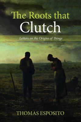 The Roots That Clutch: Letters on the Origins of Things