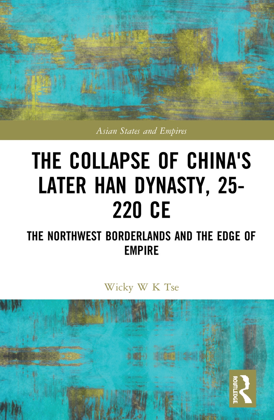 The Collapse of China’s Later Han Dynasty, 25-220 CE: The Northwest Borderlands and the Edge of Empire