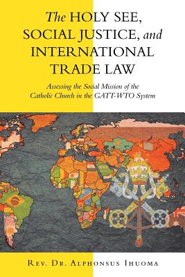 The Holy See, Social Justice, and International Trade Law: Assessing the Social Mission of the Catholic Church in the Gatt-wto S